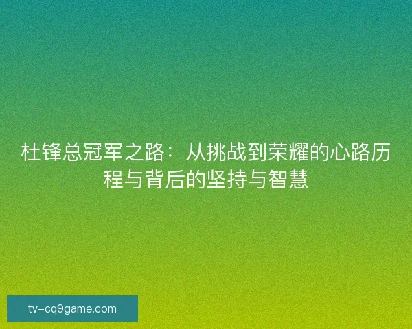 杜锋总冠军之路:从挑战到荣耀的心路历程与背后的坚持与智慧 杜锋总冠军之路:从挑战到荣耀的心路历程与背后的坚持与智慧