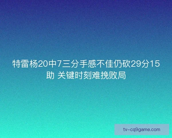 特雷杨20中7三分手感不佳仍砍29分15助 关键时刻难挽败局