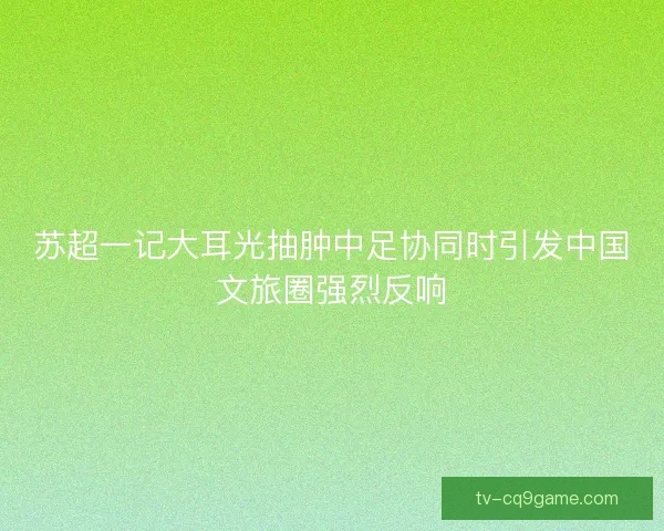 苏超一记大耳光抽肿中足协同时引发中国文旅圈强烈反响