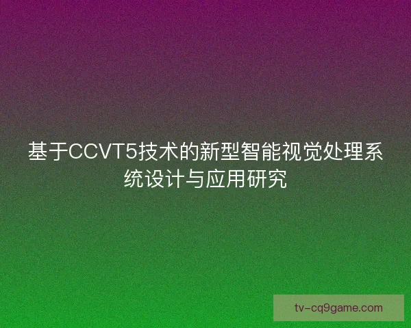 基于CCVT5技术的新型智能视觉处理系统设计与应用研究