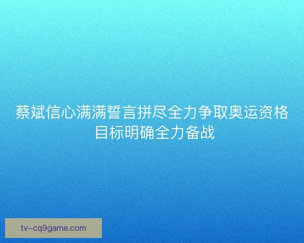蔡斌信心满满誓言拼尽全力争取奥运资格 目标明确全力备战