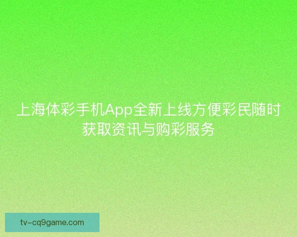 上海体彩手机App全新上线方便彩民随时获取资讯与购彩服务