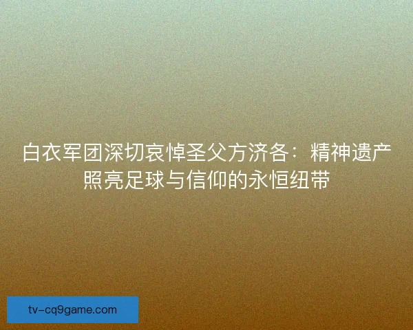 白衣军团深切哀悼圣父方济各：精神遗产照亮足球与信仰的永恒纽带
