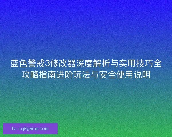 蓝色警戒3修改器深度解析与实用技巧全攻略指南进阶玩法与安全使用说明 蓝色警戒3修改器深度解析与实用技巧全攻略指南进阶玩法与安全使用说明