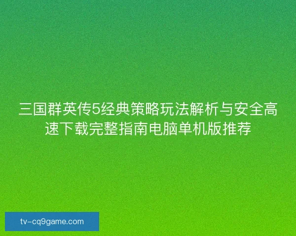 三国群英传5经典策略玩法解析与安全高速下载完整指南电脑单机版推荐