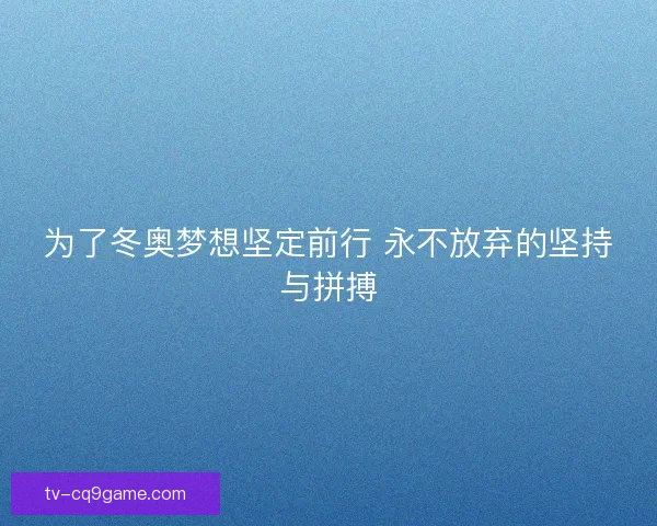 为了冬奥梦想坚定前行 永不放弃的坚持与拼搏 为了冬奥梦想坚定前行 永不放弃的坚持与拼搏