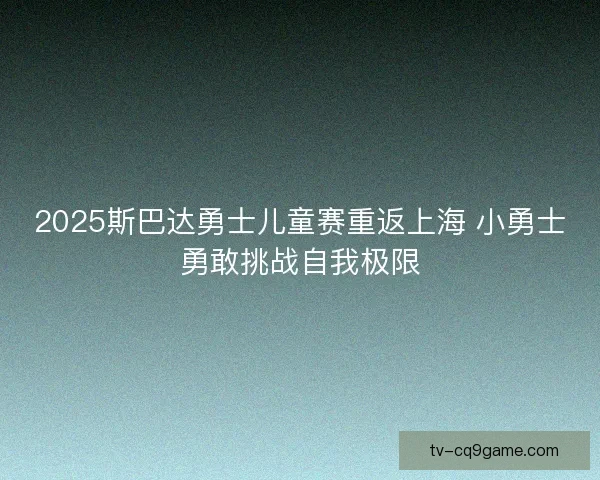 2025斯巴达勇士儿童赛重返上海 小勇士勇敢挑战自我极限